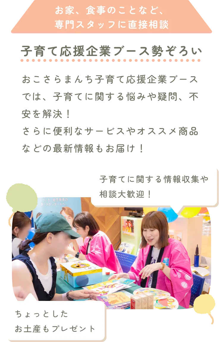 子育て応援企業ブース勢ぞろい。お家、食事のことなど、専門スタッフに直接相談。子育てに関する情報収集や相談大歓迎！ ちょっとしたお土産もプレゼント