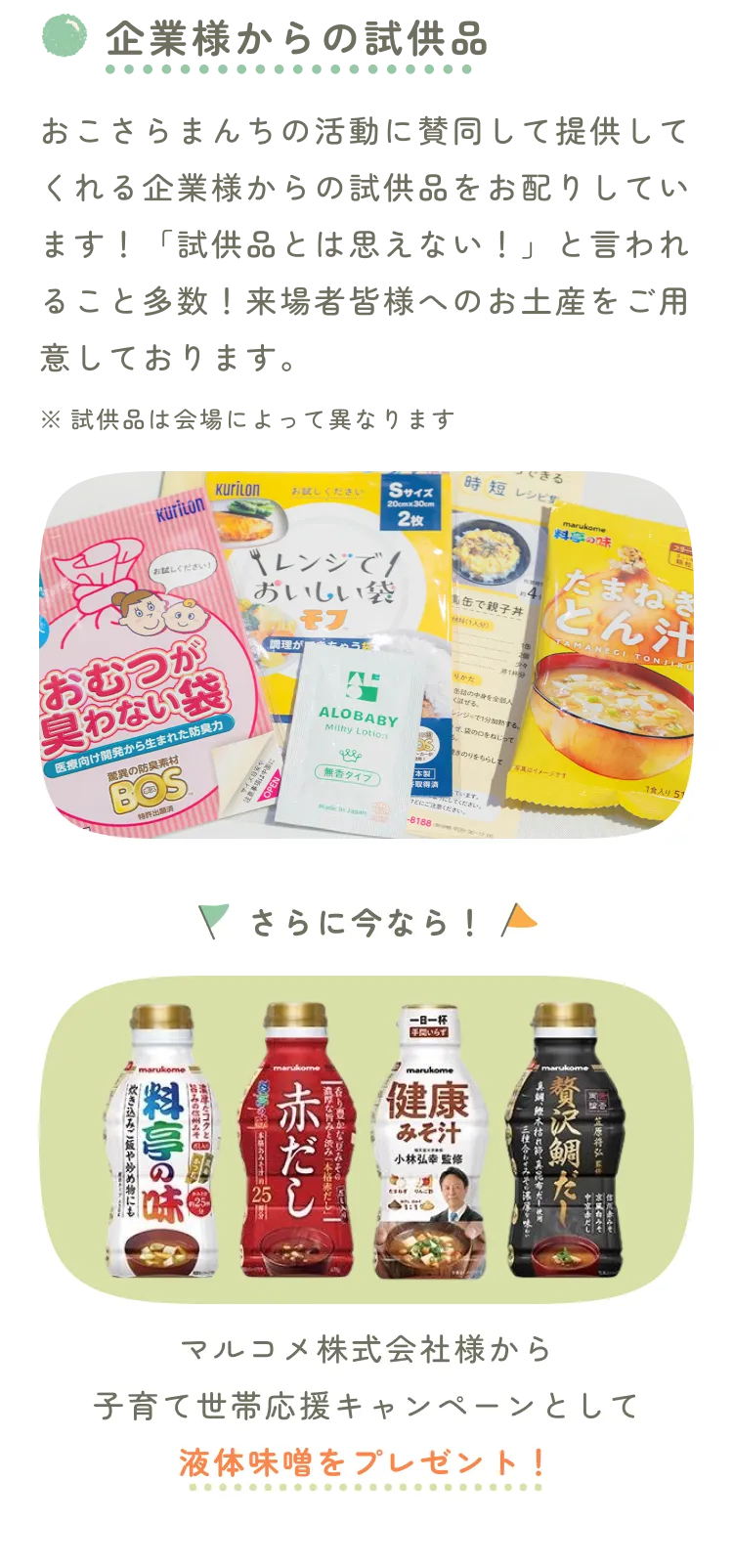 企業様からの試供品。おこさらまんちの活動に賛同して提供してくれる企業様からの試供品をお配りしています！「試供品とは思えない！」と言われること多数！来場者皆様へのお土産をご用意しております。※試供品は会場によって異なります。さらに今なら！マルコメ株式会社様から子育て世帯応援キャンペーンとして液体味噌をプレゼント！試供品の写真